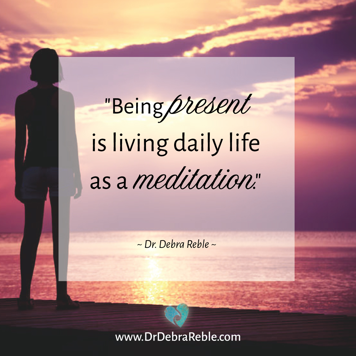 Quote Being Present Is Living Daily Life As A Meditation Debra L Reble Ph D Soul Hearted Living
