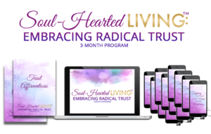 Soul-Hearted Living™: Embracing Radical Trust 3-month Program